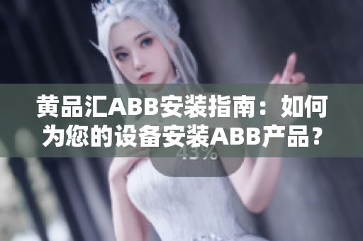 黄品汇ABB安装指南：如何为您的设备安装ABB产品？