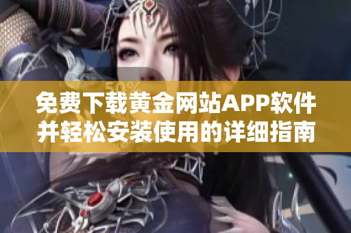 免费下载黄金网站APP软件并轻松安装使用的详细指南