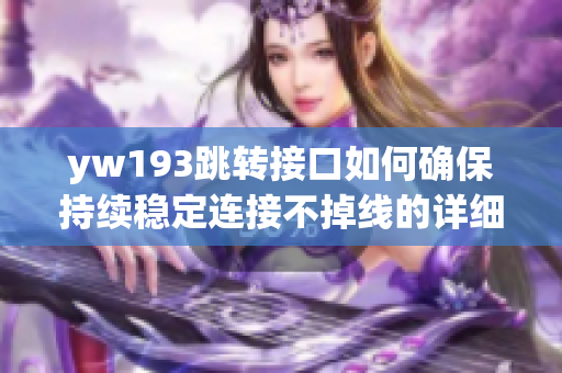 yw193跳转接口如何确保持续稳定连接不掉线的详细解析