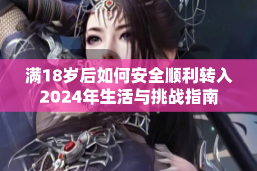 满18岁后如何安全顺利转入2024年生活与挑战指南