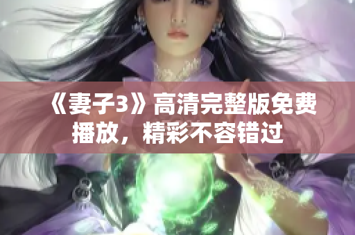 《妻子3》高清完整版免费播放，精彩不容错过