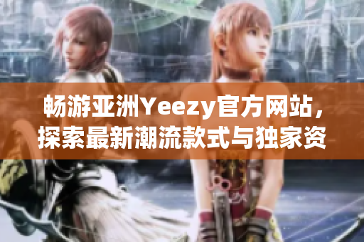 畅游亚洲Yeezy官方网站，探索最新潮流款式与独家资讯