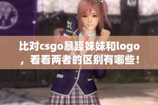 比对csgo暴躁妹妹和logo，看看两者的区别有哪些！