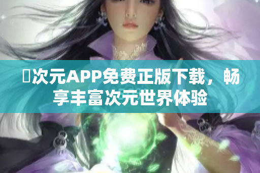 囧次元APP免费正版下载，畅享丰富次元世界体验