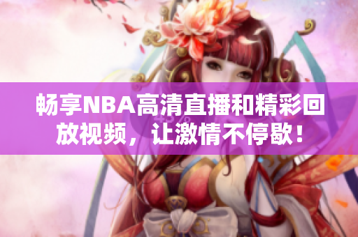 畅享NBA高清直播和精彩回放视频，让激情不停歇！