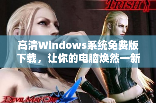 高清Windows系统免费版下载，让你的电脑焕然一新