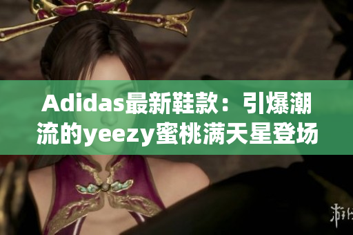 Adidas最新鞋款：引爆潮流的yeezy蜜桃满天星登场