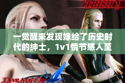 一觉醒来发现嫁给了历史时代的绅士，1v1情节感人至深