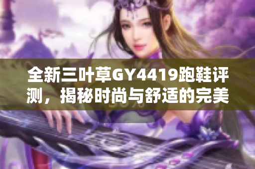 全新三叶草GY4419跑鞋评测，揭秘时尚与舒适的完美结合