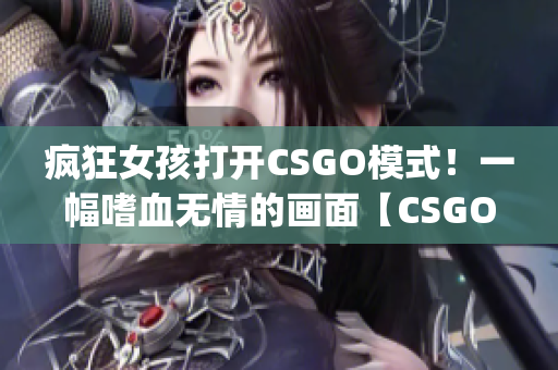 疯狂女孩打开CSGO模式！一幅嗜血无情的画面【CSGO】(1)