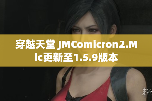 穿越天堂 JMComicron2.Mic更新至1.5.9版本