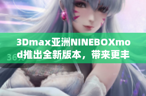 3Dmax亚洲NINEBOXmod推出全新版本，带来更丰富的特色功能(1)