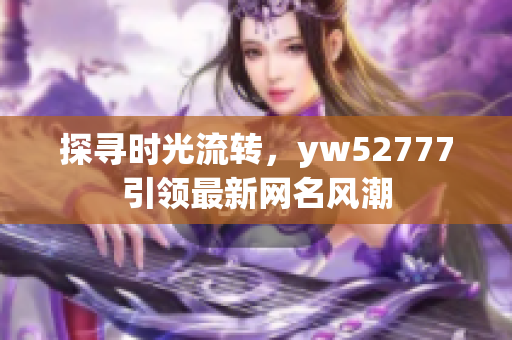 探寻时光流转，yw52777引领最新网名风潮