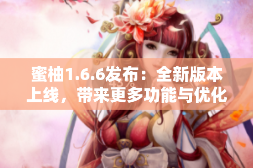 蜜柚1.6.6发布：全新版本上线，带来更多功能与优化