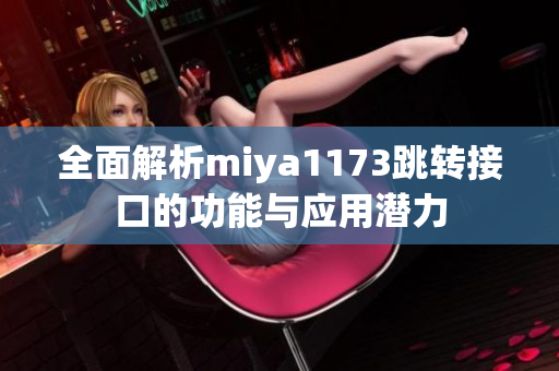 全面解析miya1173跳转接口的功能与应用潜力