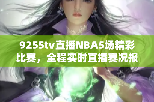 9255tv直播NBA5场精彩比赛，全程实时直播赛况报道