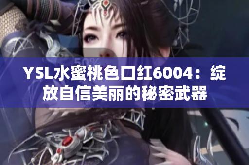 YSL水蜜桃色口红6004：绽放自信美丽的秘密武器