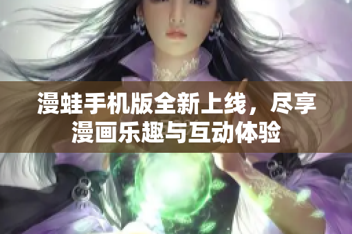 漫蛙手机版全新上线，尽享漫画乐趣与互动体验