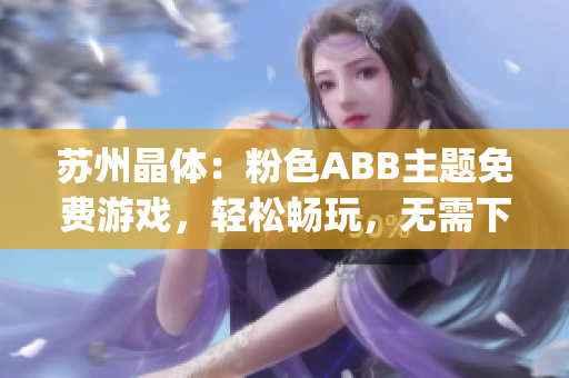 苏州晶体：粉色ABB主题免费游戏，轻松畅玩，无需下载安装(1)