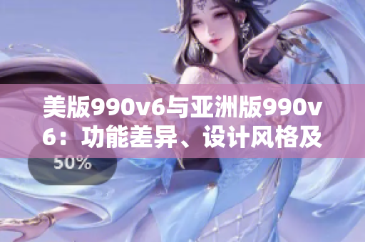 美版990v6与亚洲版990v6：功能差异、设计风格及尺码区别大揭秘！