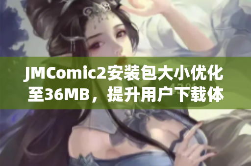 JMComic2安装包大小优化至36MB，提升用户下载体验