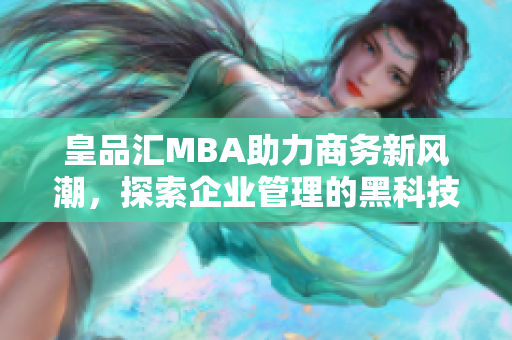 皇品汇MBA助力商务新风潮，探索企业管理的黑科技应用