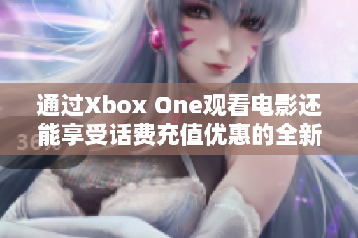 通过Xbox One观看电影还能享受话费充值优惠的全新体验！