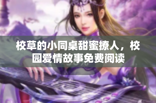 校草的小同桌甜蜜撩人，校园爱情故事免费阅读