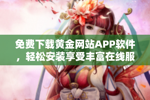 免费下载黄金网站APP软件，轻松安装享受丰富在线服务