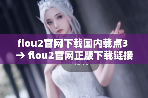 flou2官网下载国内载点3 → flou2官网正版下载链接多 