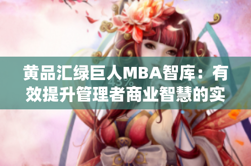 黄品汇绿巨人MBA智库：有效提升管理者商业智慧的实用资源分享(1)