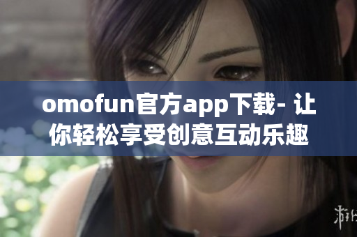 omofun官方app下载- 让你轻松享受创意互动乐趣