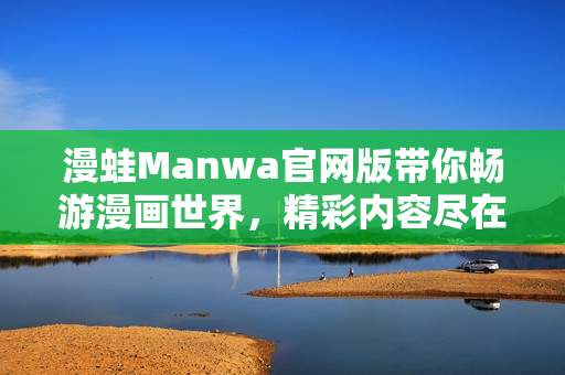 漫蛙Manwa官网版带你畅游漫画世界，精彩内容尽在掌握