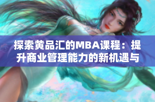 探索黄品汇的MBA课程：提升商业管理能力的新机遇与挑战