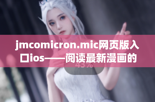 jmcomicron.mic网页版入口ios——阅读最新漫画的最佳方式(1)