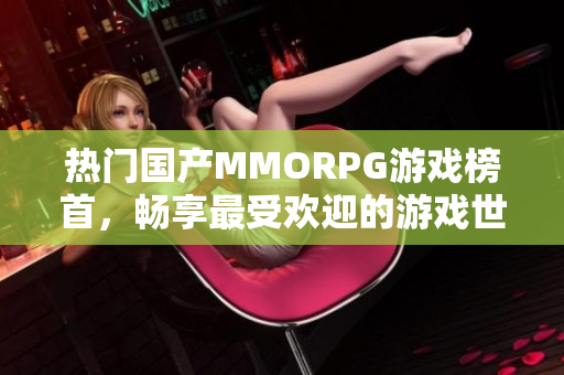 热门国产MMORPG游戏榜首，畅享最受欢迎的游戏世界