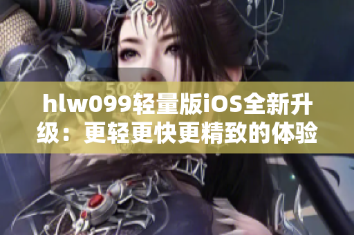 hlw099轻量版iOS全新升级：更轻更快更精致的体验