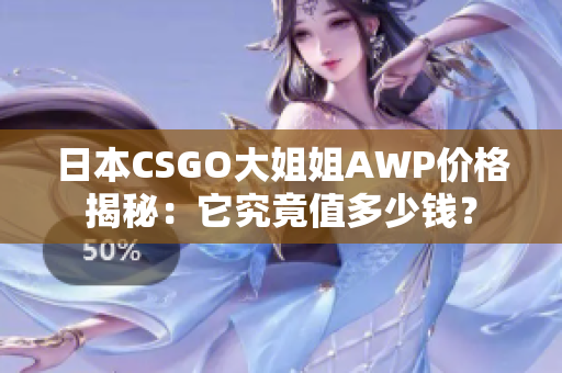 日本CSGO大姐姐AWP价格揭秘：它究竟值多少钱？