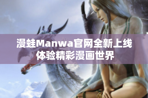 漫蛙Manwa官网全新上线 体验精彩漫画世界