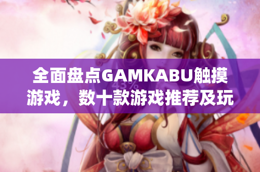 全面盘点GAMKABU触摸游戏，数十款游戏推荐及玩家心得分享(1)