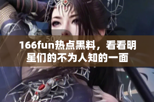 166fun热点黑料，看看明星们的不为人知的一面