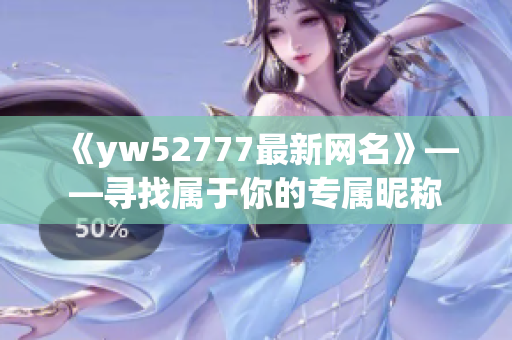 《yw52777最新网名》——寻找属于你的专属昵称