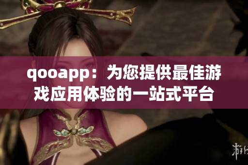 qooapp：为您提供最佳游戏应用体验的一站式平台