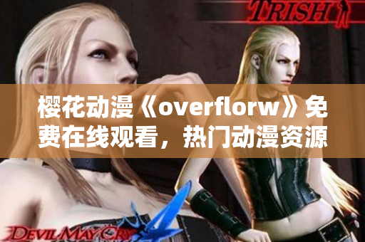 樱花动漫《overflorw》免费在线观看，热门动漫资源分享