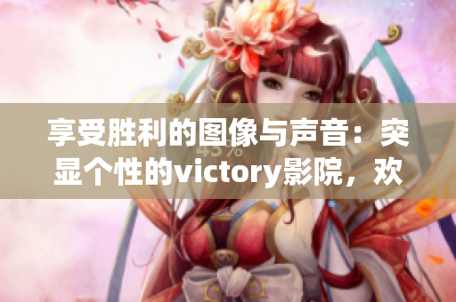 享受胜利的图像与声音：突显个性的victory影院，欢迎您的莅临