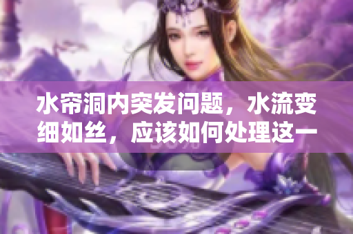 水帘洞内突发问题，水流变细如丝，应该如何处理这一窘境？