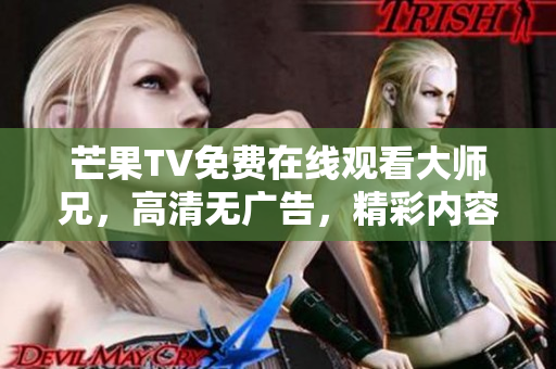 芒果TV免费在线观看大师兄，高清无广告，精彩内容尽收眼底