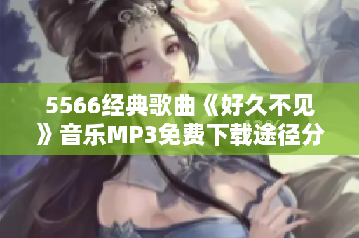 5566经典歌曲《好久不见》音乐MP3免费下载途径分享