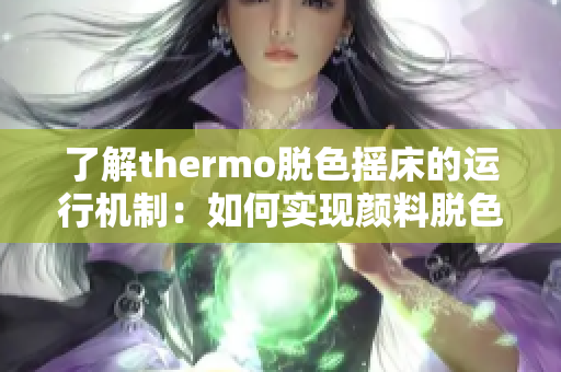 了解thermo脱色摇床的运行机制：如何实现颜料脱色的神奇效果