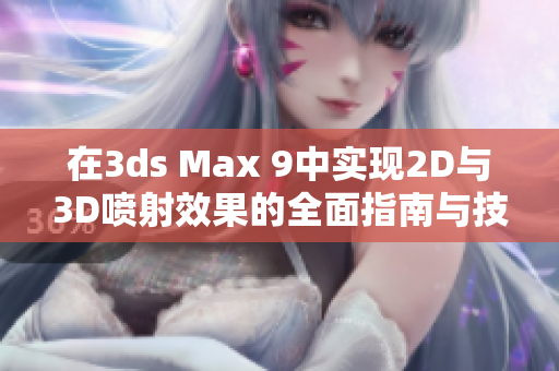 在3ds Max 9中实现2D与3D喷射效果的全面指南与技巧分享